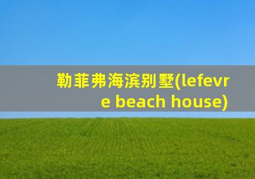 勒菲弗海滨别墅(lefevre beach house)